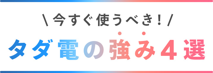 今すぐ使うべき。タダ電の強み４選。