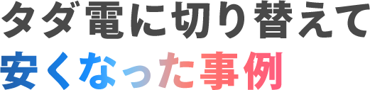 タダ電に切り替えて安くなった事例