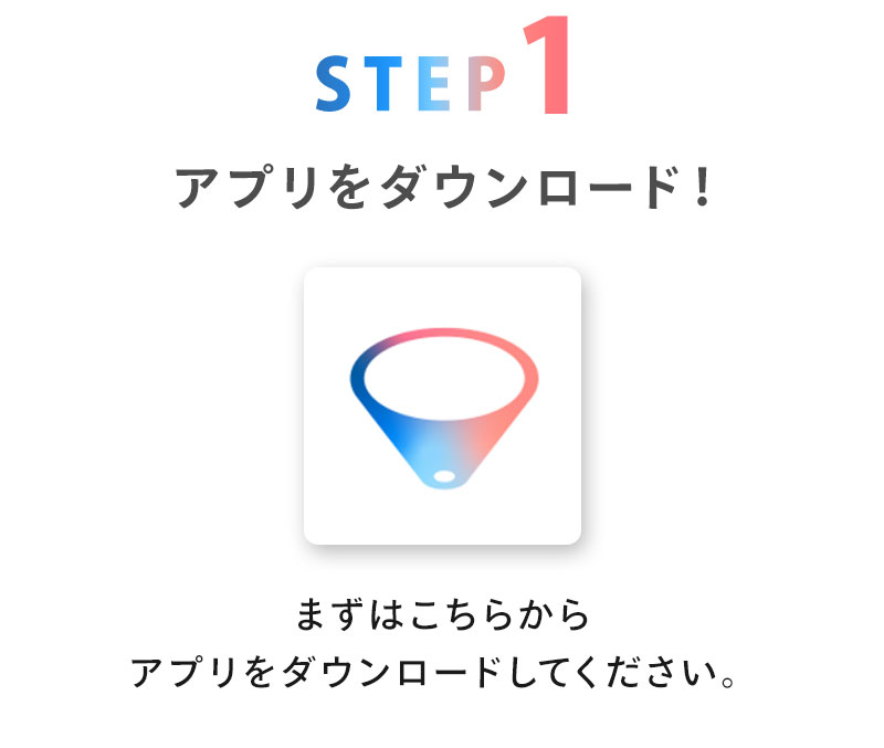 お申し込みまでの流れSTEP1アプリをダウンロード！まずはこちらからアプリをダウンロードしてください。