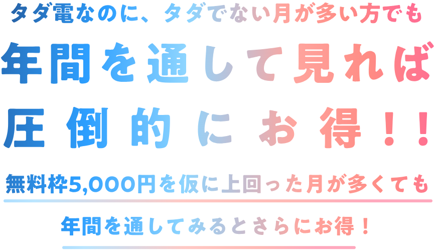 タダ電なのに、タダでない月が多い方でも年間を通して見れば圧倒的にお得！！無料枠5,000円を仮に上回った月が多くても年間を通してみるとさらにお得！