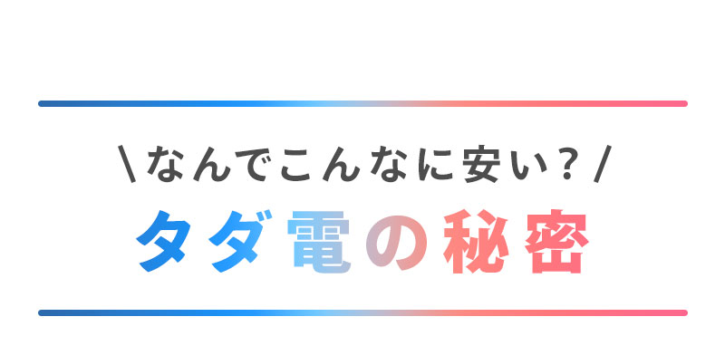 なんでこんなに安い？タダ電の秘密。