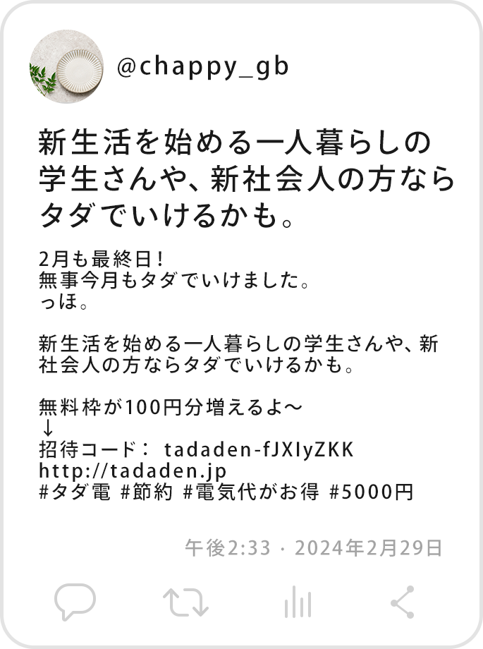 @chappy_gb2月も最終日！無事今月もタダでいけました。っほ。新生活を始める一人暮らしの学生さんや、新社会人の方ならタダでいけるかも。無料枠が100円分増えるよ〜↓招待コード： tadaden-fJXIyZKK #タダ電 #節約 #電気代がお得 #5000円午後2:33 · 2024年2月29日